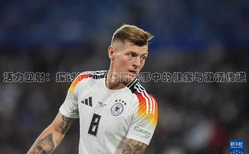 活力四射：探讨运动与体育赛事中的健康与激情传递