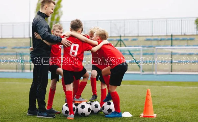 绿茵场上的国际竞技：美国高校体育运动的魅力与挑战